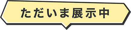 ただいま展示中