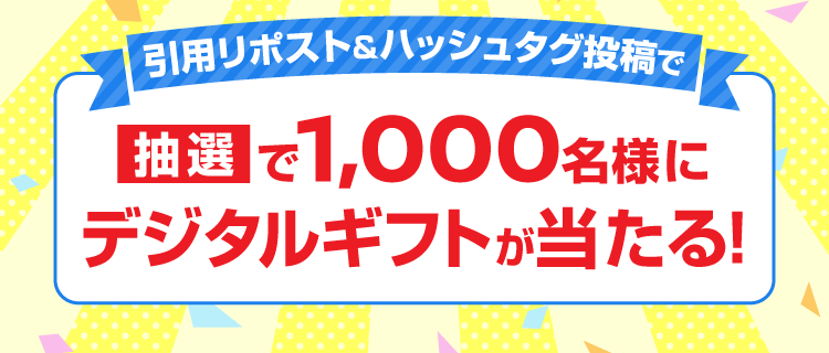 引用リポスト＆ハッシュタグ投稿で抽選で1,000名様にデジタルギフトが当たる！