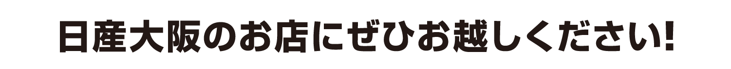 日産大阪のお店にぜひお越しください！