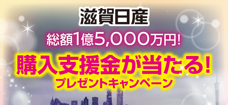 総額1億5,000万円！滋賀日産の購入支援金が当たる！プレゼントキャンペーン！