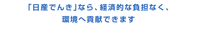 「日産でんき」なら、経済的な負担なく、環境へ貢献できます