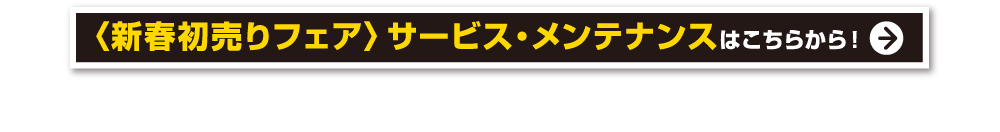 新春初売りフェア サービス・メンテナンスはこちらから！