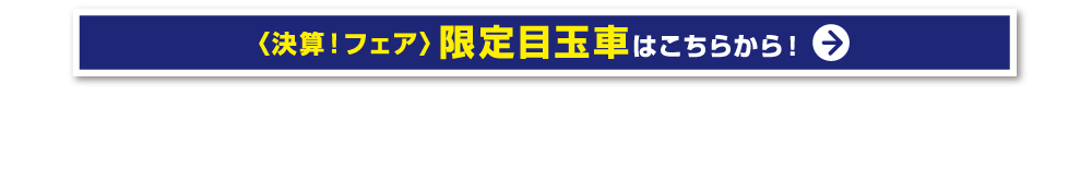 決算フェア限定目玉車はこちらから！
