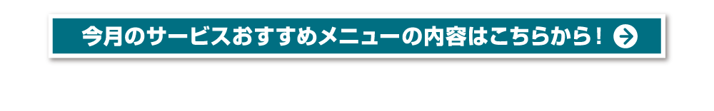 今月のサービスおすすめメニューの内容はこちらから！