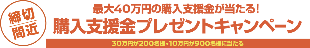 最大40万円の購入支援金が当たる！ 購入支援金プレゼントキャンペーン