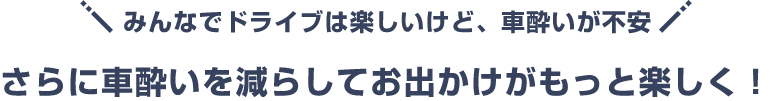 みんなでドライブは楽しいけど、車酔いが不安 さらに車酔いを減らしてお出かけがもっと楽しく!