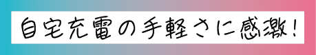 自宅充電の手軽さに感激