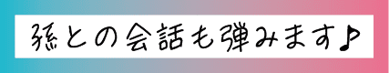 孫との会話も弾みます
