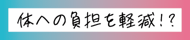 身体の負担を軽減