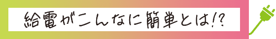 給電がこんなに簡単とは!?